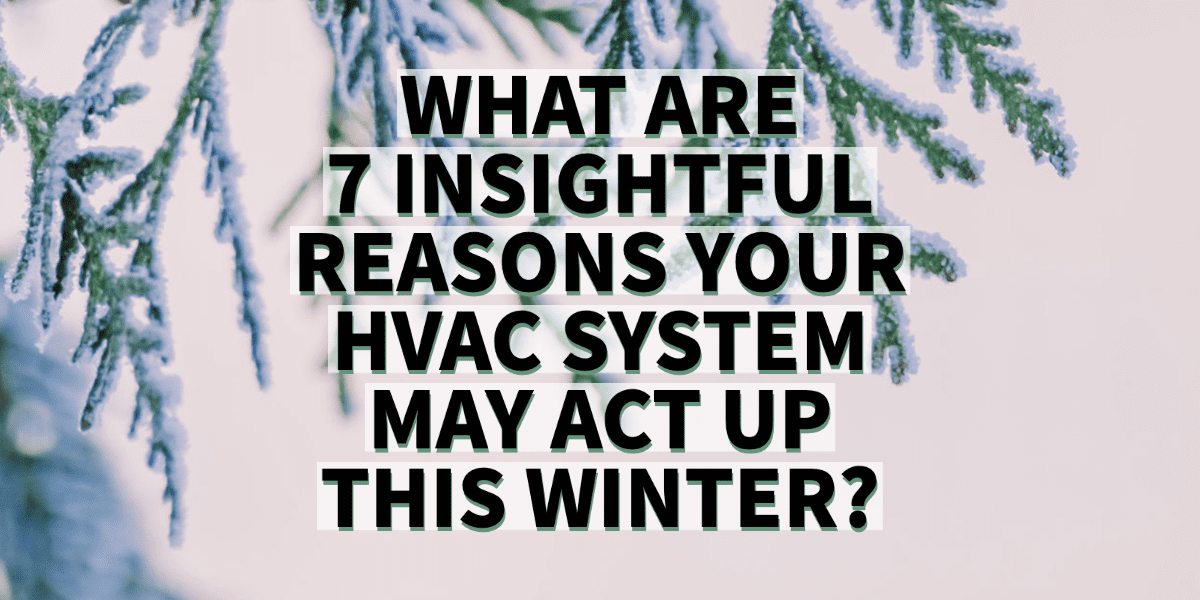 WHAT ARE 7 INSIGHTFUL REASONS YOUR HVAC SYSTEM MAY ACT UP THIS WINTER_ -1